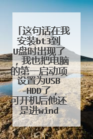这句话在我安装bt3到U盘时出现了,我也把电脑的第一启动项设置为USB-HDD了,可开机后他还是进windows.