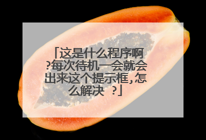 这是什么程序啊 ?每次待机一会就会出来这个提示框,怎么解决 ?
