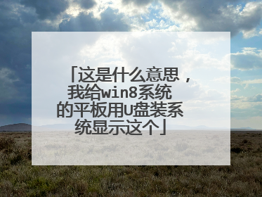 这是什么意思,我给win8系统的平板用U盘装系统显示这个