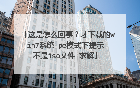 这是怎么回事？才下载的win7系统 pe模式下提示不是iso文件 求解