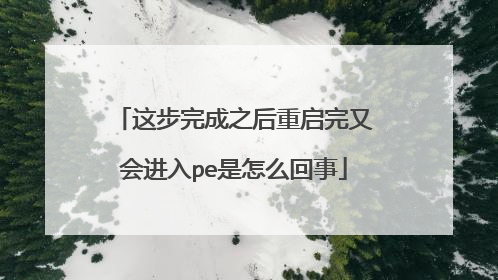 这步完成之后重启完又会进入pe是怎么回事