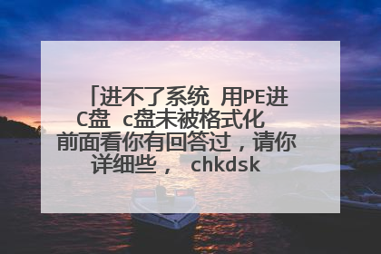 进不了系统 用PE进C盘 c盘未被格式化 前面看你有回答过,请你详细些, chkdsk.exe 在哪可以找到?不能开机