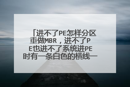 进不了PE怎样分区重做MBR,进不了PE也进不了系统进PE时有一条白色的横线一闪一闪的。怎么办