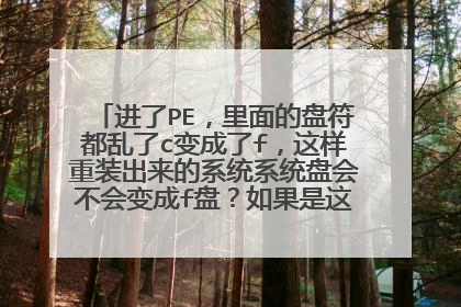 进了PE，里面的盘符都乱了c变成了f，这样重装出来的系统系统盘会不会变成f盘？如果是这样就全乱了，