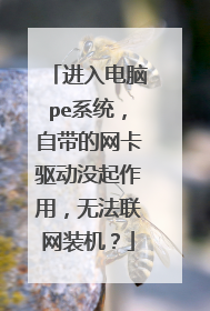 进入电脑pe系统，自带的网卡驱动没起作用，无法联网装机？