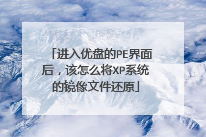 进入优盘的PE界面后,该怎么将XP系统的镜像文件还原