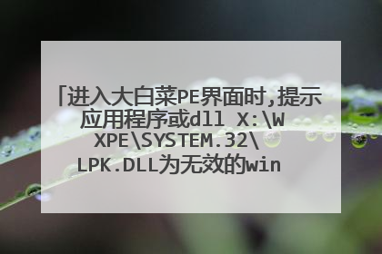 进入大白菜PE界面时,提示 应用程序或dll X:WXPESYSTEM.32LPK.DLL为无效的windows映像,请再检查安