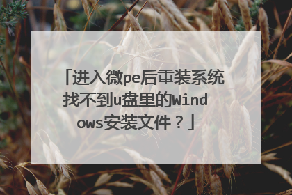 进入微pe后重装系统找不到u盘里的Windows安装文件?