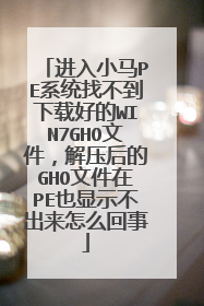 进入小马PE系统找不到下载好的WIN7GHO文件,解压后的GHO文件在PE也显示不出来怎么回事