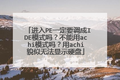 进入PE一定要调成IDE模式吗?不能用achi模式吗?用achi貌似无法显示硬盘