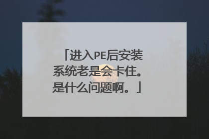 进入PE后安装系统老是会卡住。是什么问题啊。