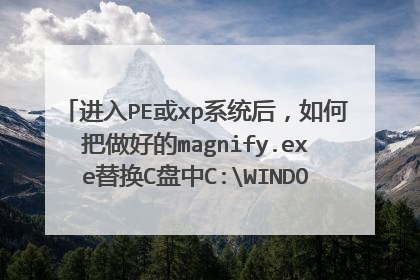 进入PE或xp系统后,如何把做好的magnify.exe替换C盘中C:WINDOWSsystem32magnify.exe的文件。