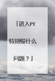 进入PE特别慢什么问题？