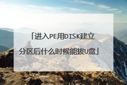 进入PE用DISK建立分区后什么时候能拔U盘