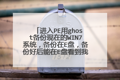 进入PE用ghost备份现在的WIN7系统,备份在E盘,备份好后能在E盘看到我备份的东西,但进入系统后在E盘就没有