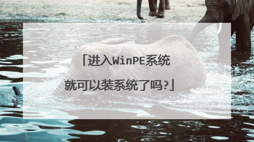 进入WinPE系统就可以装系统了吗?