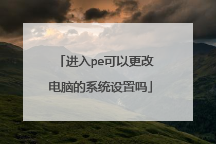 进入pe可以更改电脑的系统设置吗