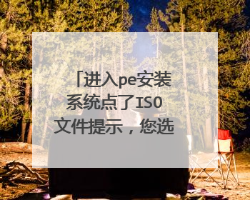 进入pe安装系统点了ISO文件提示,您选择的文件不是ISO映像文件