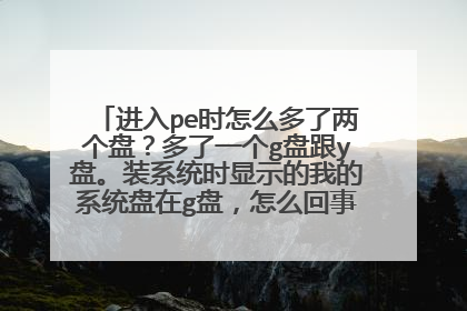 进入pe时怎么多了两个盘?多了一个g盘跟y盘。装系统时显示的我的系统盘在g盘,怎么回事?哪个是系统