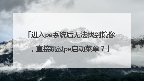 进入pe系统后无法找到镜像,直接跳过pe启动菜单?