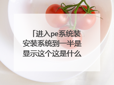 进入pe系统装安装系统到一半是显示这个这是什么问题?怎么解决?求大神