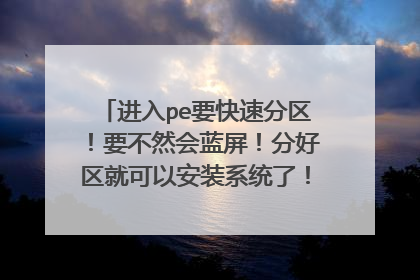 进入pe要快速分区！要不然会蓝屏！分好区就可以安装系统了！ 怎样快速分区？