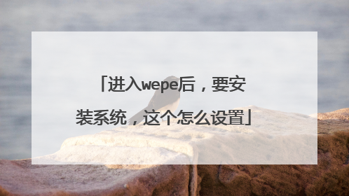 进入wepe后,要安装系统,这个怎么设置