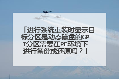 进行系统重装时显示目标分区是动态磁盘的GPT分区需要在PE环境下进行备份或还原吗？