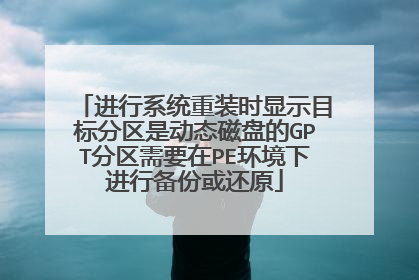 进行系统重装时显示目标分区是动态磁盘的GPT分区需要在PE环境下进行备份或还原