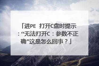 进PE 打开C盘时提示：“无法打开C：参数不正确”这是怎么回事？