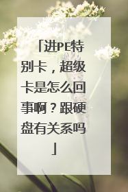 进PE特别卡,超级卡是怎么回事啊?跟硬盘有关系吗