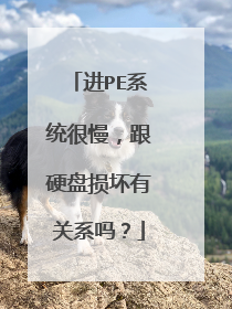进PE系统很慢，跟硬盘损坏有关系吗？