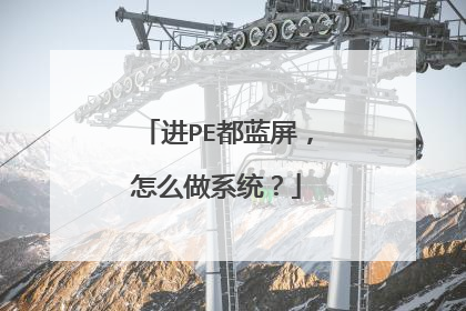 进PE都蓝屏,怎么做系统?