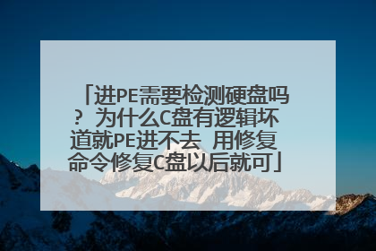 进PE需要检测硬盘吗? 为什么C盘有逻辑坏道就PE进不去 用修复命令修复C盘以后就可
