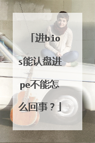进bios能认盘进pe不能怎么回事？