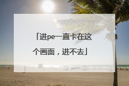 进pe一直卡在这个画面，进不去