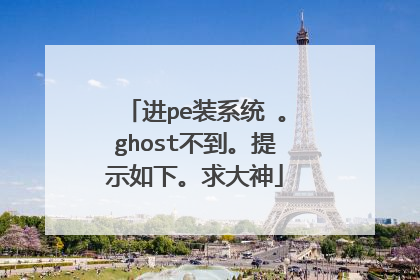 进pe装系统 。ghost不到。提示如下。求大神