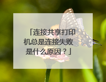 连接共享打印机总是连接失败是什么原因?