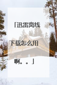 迅雷离线下载怎么用啊。。
