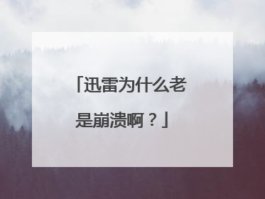 迅雷为什么老是崩溃啊?