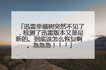 迅雷幸福树突然不见了,检测了迅雷版本又是最新的。到底该怎么恢复啊。急急急!!!