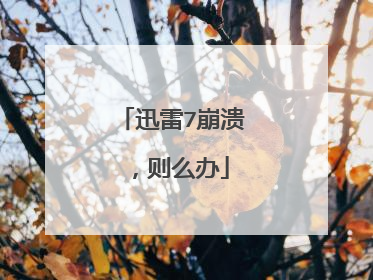 迅雷7崩溃,则么办
