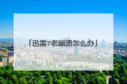 迅雷7老崩溃怎么办