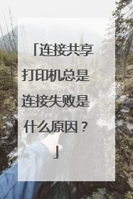 连接共享打印机总是连接失败是什么原因?
