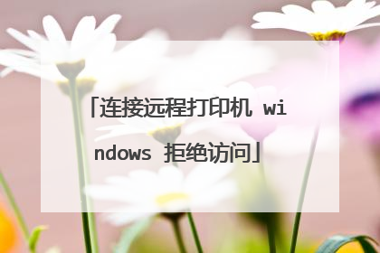 连接远程打印机 windows 拒绝访问