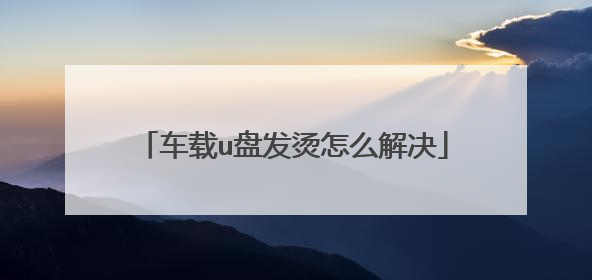 车载u盘发烫怎么解决