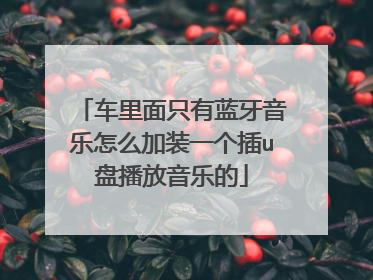 车里面只有蓝牙音乐怎么加装一个插u盘播放音乐的
