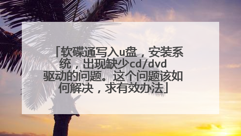 软碟通写入u盘，安装系统，出现缺少cd/dvd驱动的问题。这个问题该如何解决，求有效办法