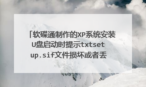 软碟通制作的XP系统安装U盘启动时提示txtsetup.sif文件损坏或者丢失怎么办?求解啊。