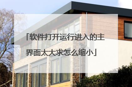 软件打开运行进入的主界面太大求怎么缩小